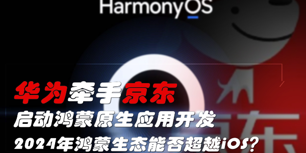 華為牽手京東，啟動鴻蒙原生應用開發